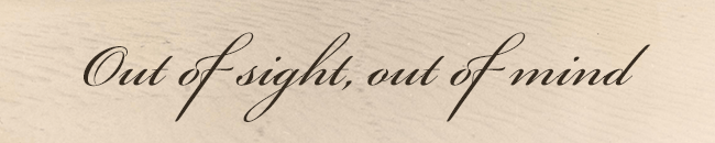 Out of sight, out of mind